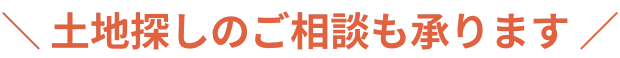 ＼ 土地探しのご相談も承ります ／
